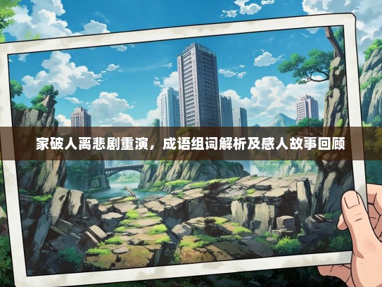 家破人离悲剧重演，成语组词解析及感人故事回顾