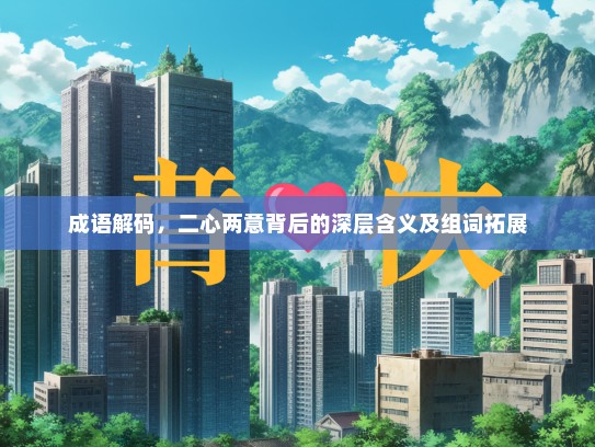 成语解码，二心两意背后的深层含义及组词拓展