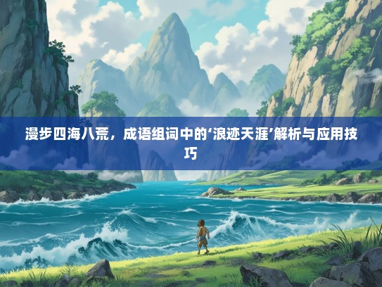 漫步四海八荒，成语组词中的‘浪迹天涯’解析与应用技巧