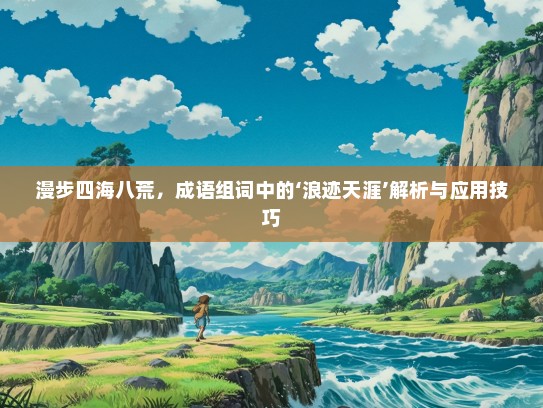 漫步四海八荒，成语组词中的‘浪迹天涯’解析与应用技巧