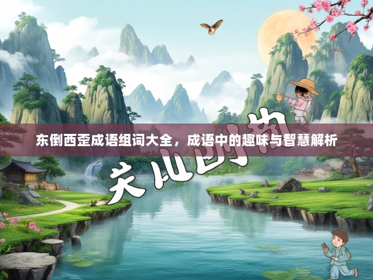 东倒西歪成语组词大全，成语中的趣味与智慧解析