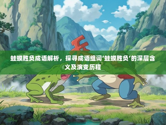 蛙蟆胜负成语解析，探寻成语组词‘蛙蟆胜负’的深层含义及演变历程