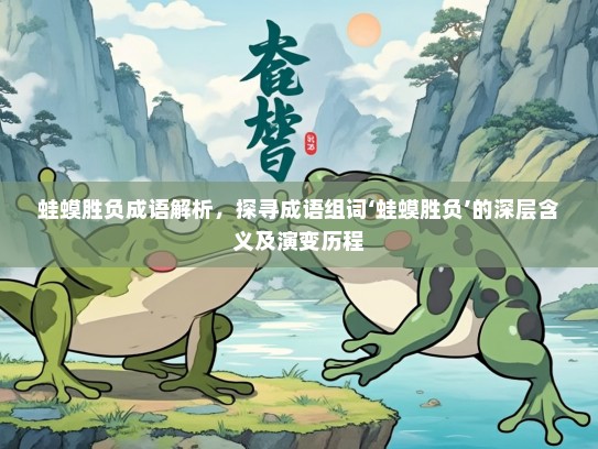 蛙蟆胜负成语解析，探寻成语组词‘蛙蟆胜负’的深层含义及演变历程