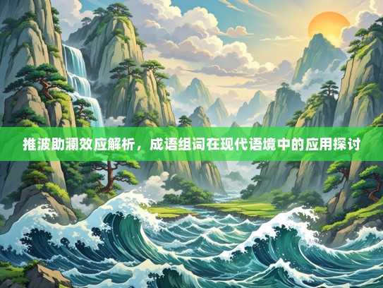 推波助澜效应解析，成语组词在现代语境中的应用探讨