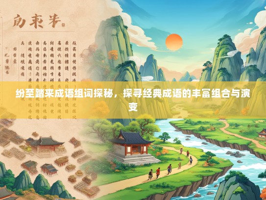 纷至踏来成语组词探秘，探寻经典成语的丰富组合与演变