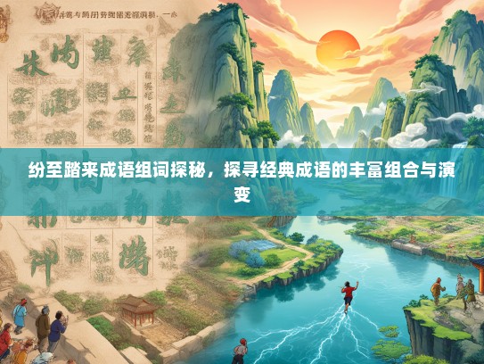 纷至踏来成语组词探秘，探寻经典成语的丰富组合与演变