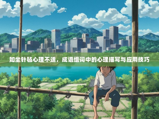 如坐针毡心理不适，成语组词中的心理描写与应用技巧