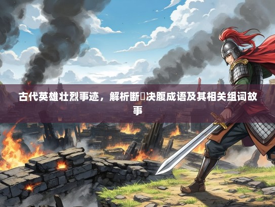 古代英雄壮烈事迹，解析断脰决腹成语及其相关组词故事