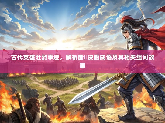 古代英雄壮烈事迹，解析断脰决腹成语及其相关组词故事
