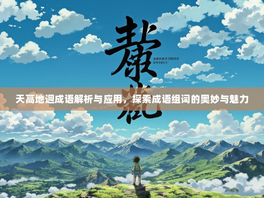 天高地迥成语解析与应用，探索成语组词的奥妙与魅力