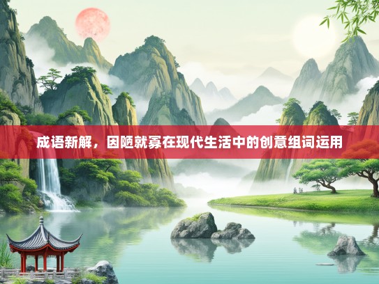 成语新解，因陋就寡在现代生活中的创意组词运用
