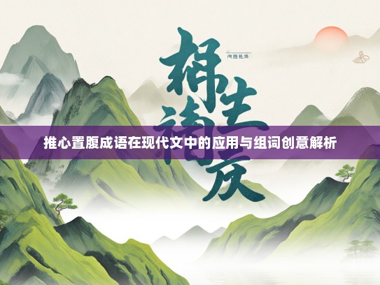 推心置腹成语在现代文中的应用与组词创意解析