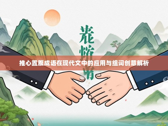 推心置腹成语在现代文中的应用与组词创意解析