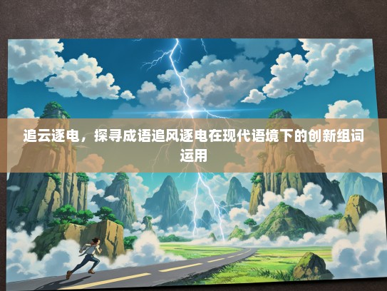 追云逐电，探寻成语追风逐电在现代语境下的创新组词运用