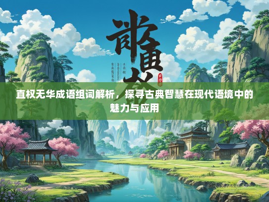 直权无华成语组词解析，探寻古典智慧在现代语境中的魅力与应用
