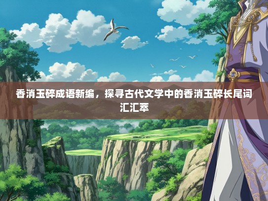 香消玉碎成语新编，探寻古代文学中的香消玉碎长尾词汇汇萃