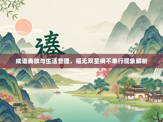 成语典故与生活哲理，福无双至祸不单行现象解析