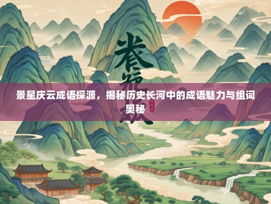 景星庆云成语探源，揭秘历史长河中的成语魅力与组词奥秘