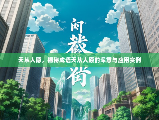 天从人愿，揭秘成语天从人原的深意与应用实例