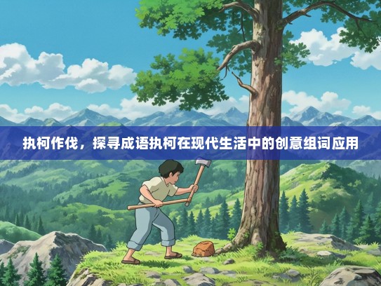 执柯作伐，探寻成语执柯在现代生活中的创意组词应用