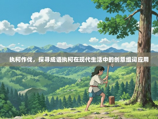 执柯作伐，探寻成语执柯在现代生活中的创意组词应用