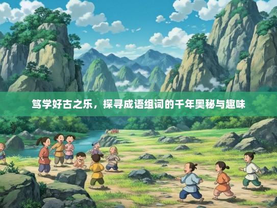 笃学好古之乐，探寻成语组词的千年奥秘与趣味