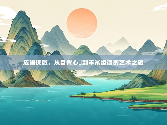 成语探微，从目眢心忳到丰富组词的艺术之旅