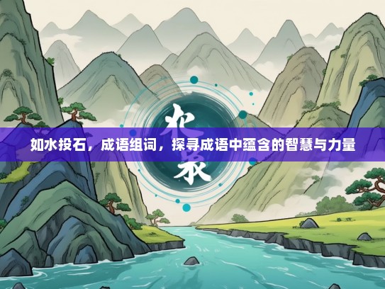 如水投石，成语组词，探寻成语中蕴含的智慧与力量