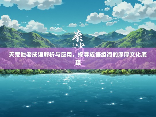 天荒地老成语解析与应用，探寻成语组词的深厚文化底蕴