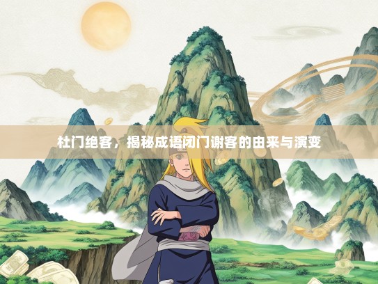 杜门绝客，揭秘成语闭门谢客的由来与演变