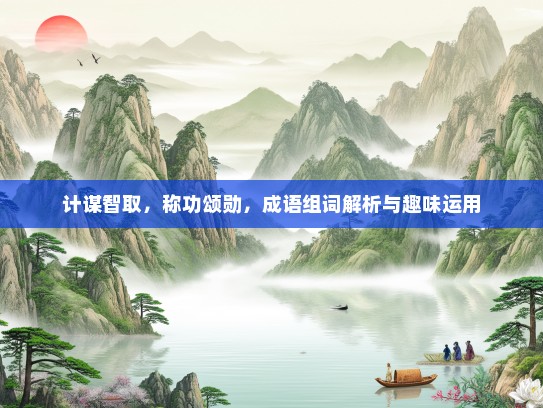 计谋智取，称功颂勋，成语组词解析与趣味运用