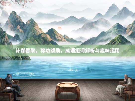 计谋智取，称功颂勋，成语组词解析与趣味运用
