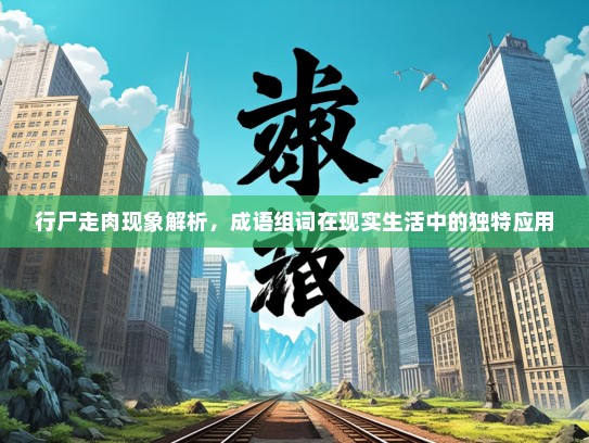 行尸走肉现象解析，成语组词在现实生活中的独特应用