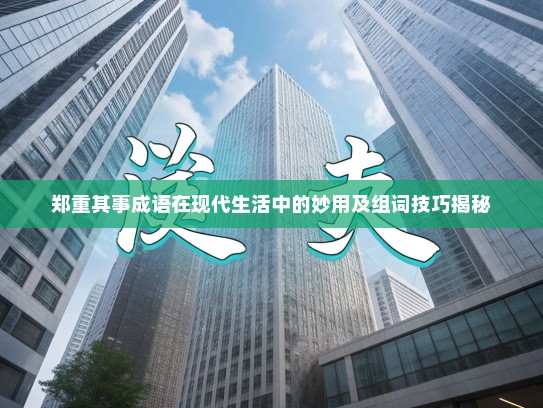 郑重其事成语在现代生活中的妙用及组词技巧揭秘