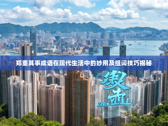 郑重其事成语在现代生活中的妙用及组词技巧揭秘