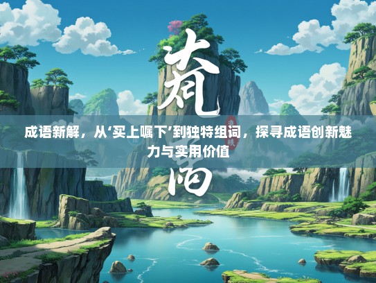 成语新解，从‘买上嘱下’到独特组词，探寻成语创新魅力与实用价值