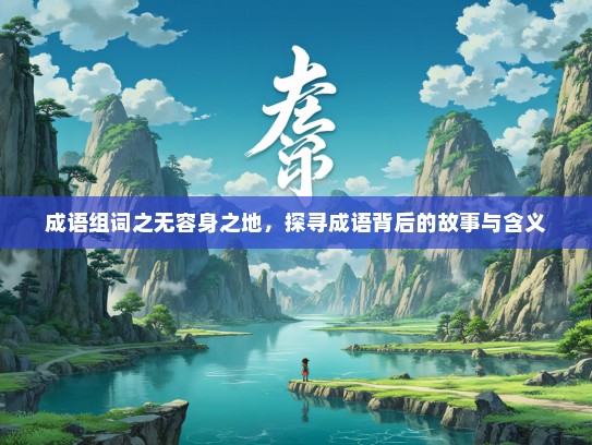 成语组词之无容身之地，探寻成语背后的故事与含义