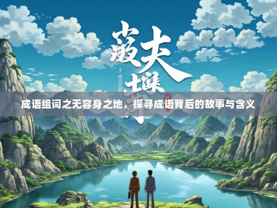 成语组词之无容身之地，探寻成语背后的故事与含义