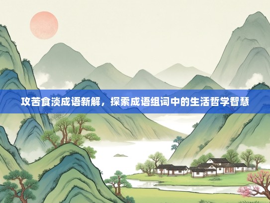 攻苦食淡成语新解，探索成语组词中的生活哲学智慧