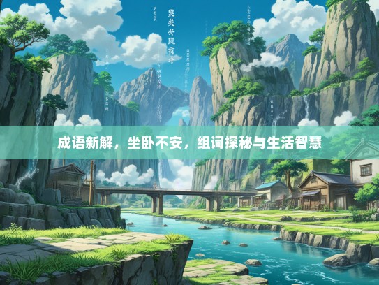 成语新解，坐卧不安，组词探秘与生活智慧