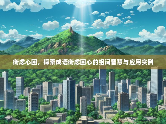 衡虑心困，探索成语衡虑困心的组词智慧与应用实例