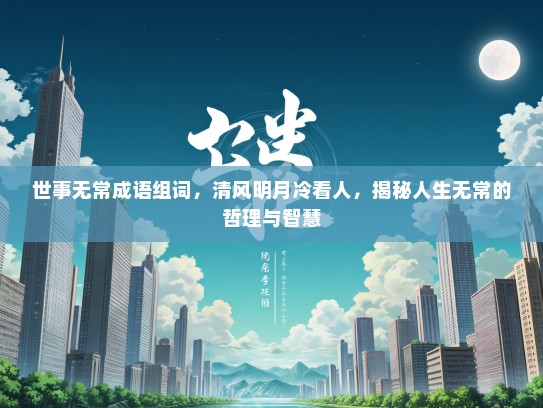 世事无常成语组词，清风明月冷看人，揭秘人生无常的哲理与智慧