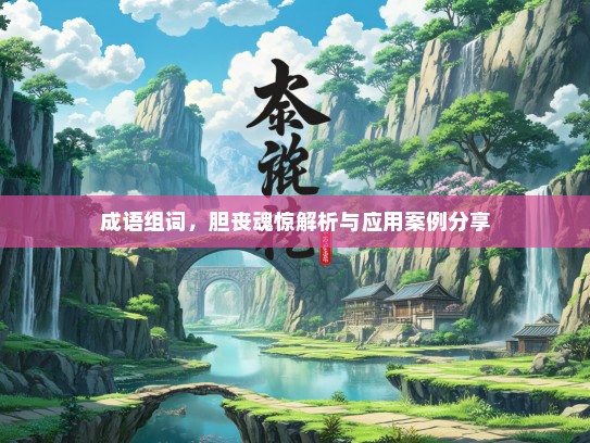 成语组词，胆丧魂惊解析与应用案例分享