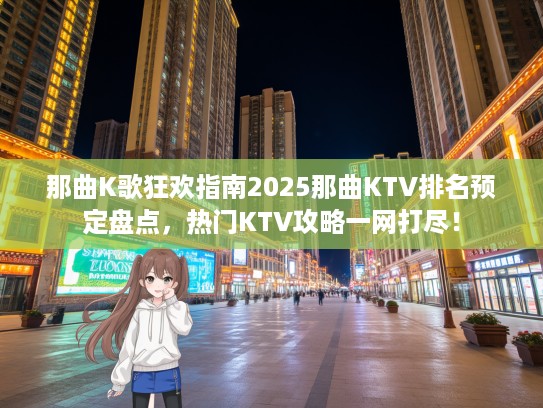 那曲K歌狂欢指南2025那曲KTV排名预定盘点，热门KTV攻略一网打尽！