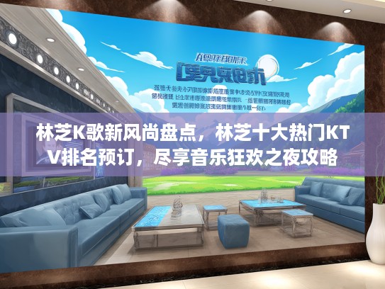 林芝K歌新风尚盘点，林芝十大热门KTV排名预订，尽享音乐狂欢之夜攻略