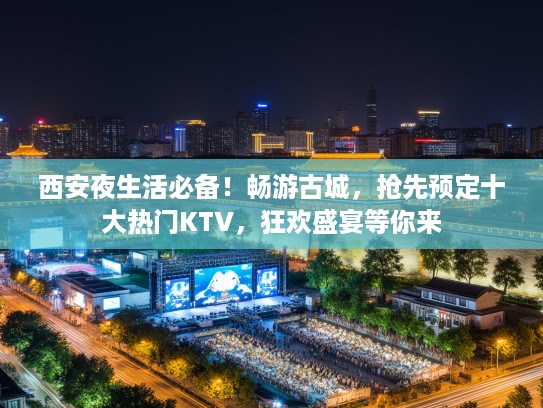 西安夜生活必备！畅游古城，抢先预定十大热门KTV，狂欢盛宴等你来