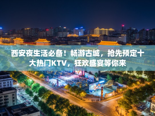西安夜生活必备！畅游古城，抢先预定十大热门KTV，狂欢盛宴等你来