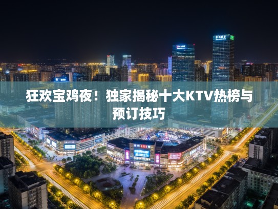 狂欢宝鸡夜！独家揭秘十大KTV热榜与预订技巧