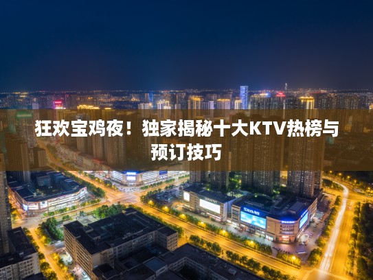 狂欢宝鸡夜！独家揭秘十大KTV热榜与预订技巧