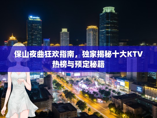 保山夜曲狂欢指南，独家揭秘十大KTV热榜与预定秘籍